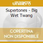 Supertones - Big Wet Twang cd musicale