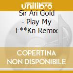 Sir Ari Gold - Play My F**Kn Remix cd