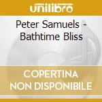 Peter Samuels - Bathtime Bliss cd musicale di Peter Samuels