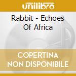 Rabbit - Echoes Of Africa cd musicale di Rabbit
