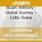 Stuart Anthony - Global Journey - Celtic Guitar cd musicale di Stuart Anthony