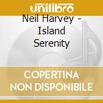 Neil Harvey - Island Serenity cd musicale di Neil Harvey