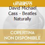 David Michael Cass - Beatles Naturally cd musicale di David Michael Cass