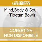 Mind,Body & Soul - Tibetan Bowls cd musicale di Mind,Body & Soul