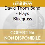 David Thom Band - Plays Bluegrass cd musicale di David Thom Band