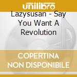 Lazysusan - Say You Want A Revolution cd musicale di Lazysusan