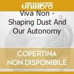 Viva Non - Shaping Dust And Our Autonomy cd