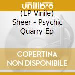 (LP Vinile) Sheer - Psychic Quarry Ep lp vinile di Sheer