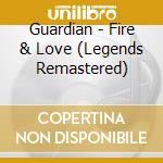 Guardian - Fire & Love (Legends Remastered) cd musicale di Guardian