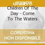 Children Of The Day - Come To The Waters cd