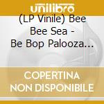 (LP Vinile) Bee Bee Sea - Be Bop Palooza (7
