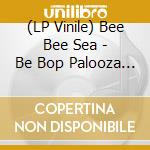 (LP Vinile) Bee Bee Sea - Be Bop Palooza (7') vinile