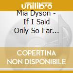 Mia Dyson - If I Said Only So Far I Take It Back cd musicale di Mia Dyson