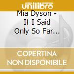Mia Dyson - If I Said Only So Far I Take It Back cd