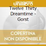 Twelve Thirty Dreamtime - Gorst cd