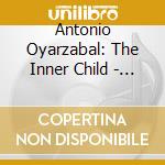 Antonio Oyarzabal: The Inner Child - Schumann/Debussy/Mompou/Ravel cd musicale di Schumann / Debussy / Mompou / Ravel