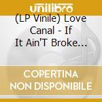(LP Vinile) Love Canal - If It Ain'T Broke Break It vinile