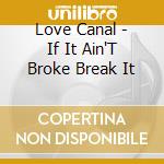 Love Canal - If It Ain'T Broke Break It cd