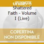 Shattered Faith - Volume I (Live) cd musicale