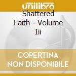 Shattered Faith - Volume Iii cd musicale di Shattered Faith