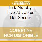 Turk Murphy - Live At Carson Hot Springs cd