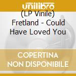 (LP Vinile) Fretland - Could Have Loved You vinile