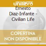 Ernesto Diaz-Infante - Civilian Life cd musicale di Ernesto  Diaz
