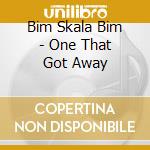 Bim Skala Bim - One That Got Away cd musicale di Bim Skala Bim