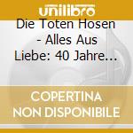 Die Toten Hosen - Alles Aus Liebe: 40 Jahre Die Toten Hosen (Jewelcase) (2 Cd) cd