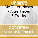 Die Toten Hosen - Altes Fieber - 5 Tracks (Cd Singolo) cd