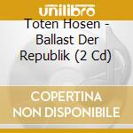 Toten Hosen - Ballast Der Republik (2 Cd) cd musicale di Toten Hosen