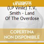(LP Vinile) T.V. Smith - Land Of The Overdose lp vinile di T.V. Smith