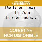 Die Toten Hosen - Bis Zum Bitteren Ende: Live cd musicale di Die Toten Hosen