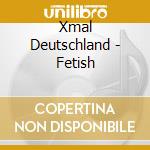 Xmal Deutschland - Fetish cd