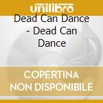 Dead Can Dance - Dead Can Dance cd musicale di Dead Can Dance