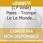 (LP Vinile) Pixies - Trompe Le Le Monde (30Th Anniversary) vinile