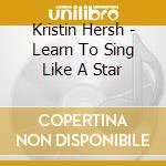 Kristin Hersh - Learn To Sing Like A Star cd musicale di KRISTIN HERSH