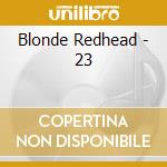 Blonde Redhead - 23 cd musicale di BLONDE REDHEAD