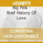 Big Pink - Brief History Of Love cd musicale di Big Pink