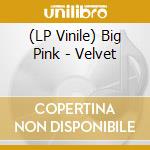 (LP Vinile) Big Pink - Velvet lp vinile di Big Pink