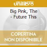 Big Pink, The - Future This cd musicale di Big Pink, The
