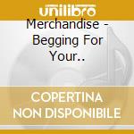 Merchandise - Begging For Your.. cd