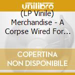 (LP Vinile) Merchandise - A Corpse Wired For Sound