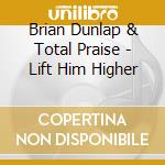 Brian Dunlap & Total Praise - Lift Him Higher cd