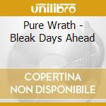 Pure Wrath - Bleak Days Ahead cd
