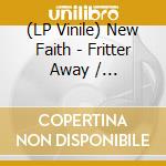(LP Vinile) New Faith - Fritter Away / Communicate