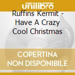 Ruffins Kermit - Have A Crazy Cool Christmas cd
