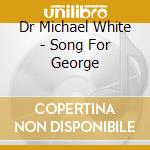 Dr Michael White - Song For George cd musicale di Dr Michael White