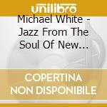 Michael White - Jazz From The Soul Of New Orleans cd musicale di Michael White
