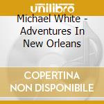 Michael White - Adventures In New Orleans cd musicale di Michael White